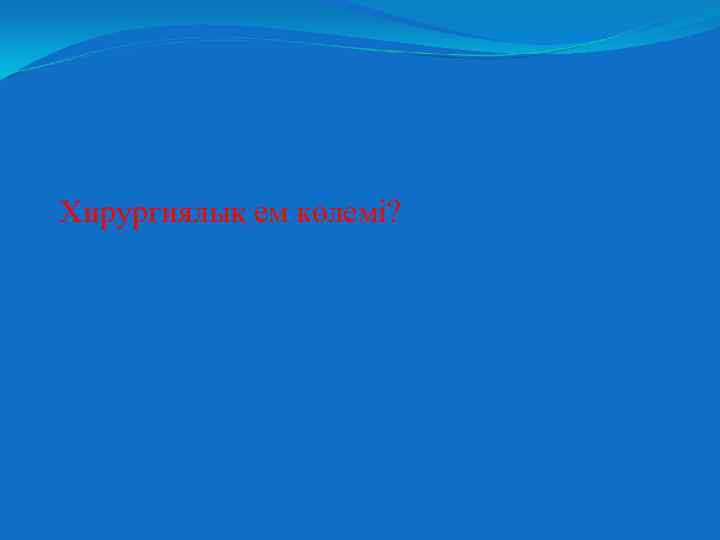 Хирургиялық ем көлемі? 