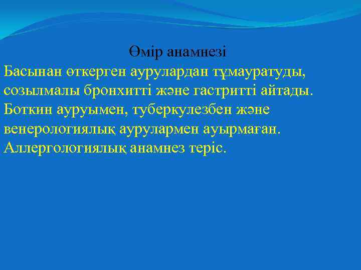 Өмір анамнезі Басынан өткерген аурулардан тұмауратуды, созылмалы бронхитті және гастритті айтады. Боткин ауруымен, туберкулезбен