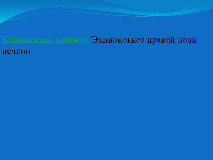 Клиникалық диагноз: Эхинококкоз правой доли печени 