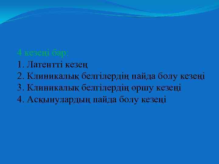 4 кезеңі бар: 1. Латентті кезең 2. Клиникалық белгілердің пайда болу кезеңі 3. Клиникалық