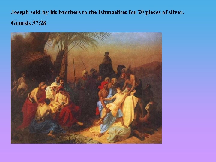 Joseph sold by his brothers to the Ishmaelites for 20 pieces of silver. Genesis