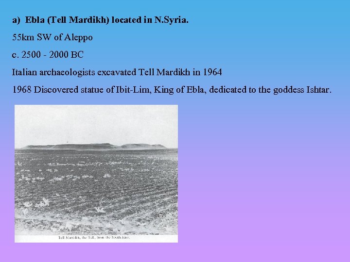 a) Ebla (Tell Mardikh) located in N. Syria. 55 km SW of Aleppo c.