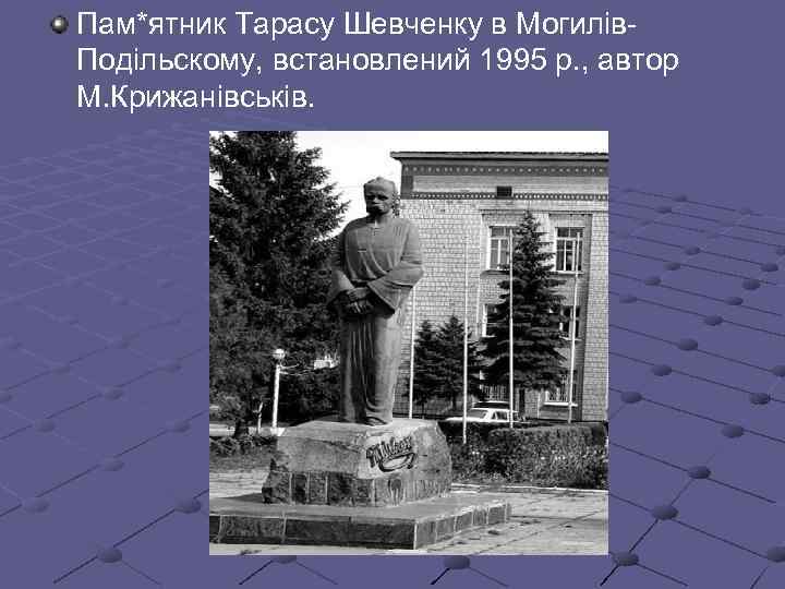 Пам*ятник Тарасу Шевченку в Могилів. Подільскому, встановлений 1995 р. , автор М. Крижанівськів. 