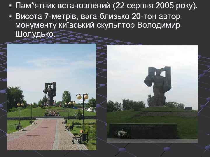 Пам*ятник встановлений (22 серпня 2005 року). Висота 7 -метрів, вага близько 20 -тон автор