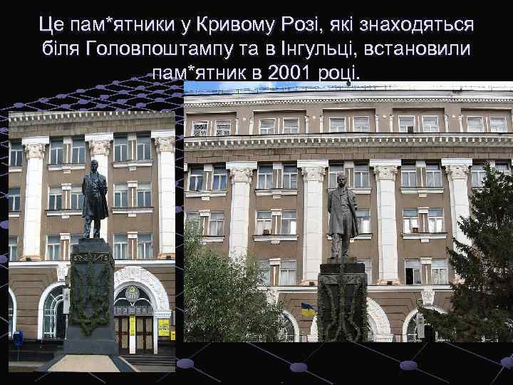 Це пам*ятники у Кривому Розі, які знаходяться біля Головпоштампу та в Інгульці, встановили пам*ятник