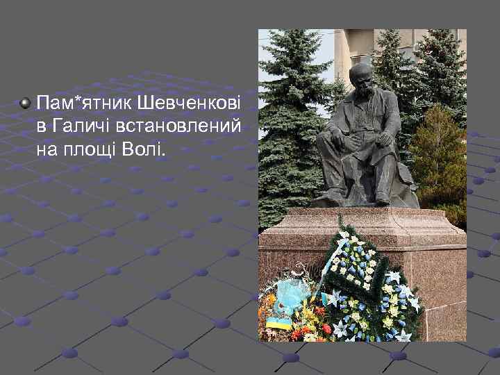 Пам*ятник Шевченкові в Галичі встановлений на площі Волі. 