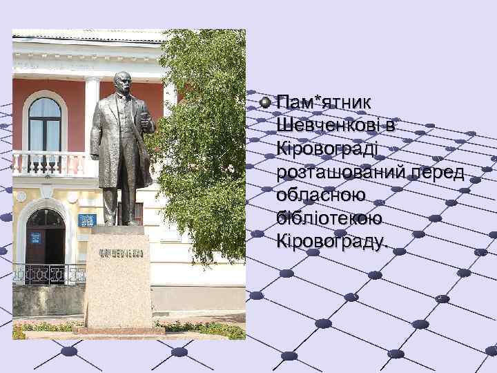 Пам*ятник Шевченкові в Кіровограді розташований перед обласною бібліотекою Кіровограду. 