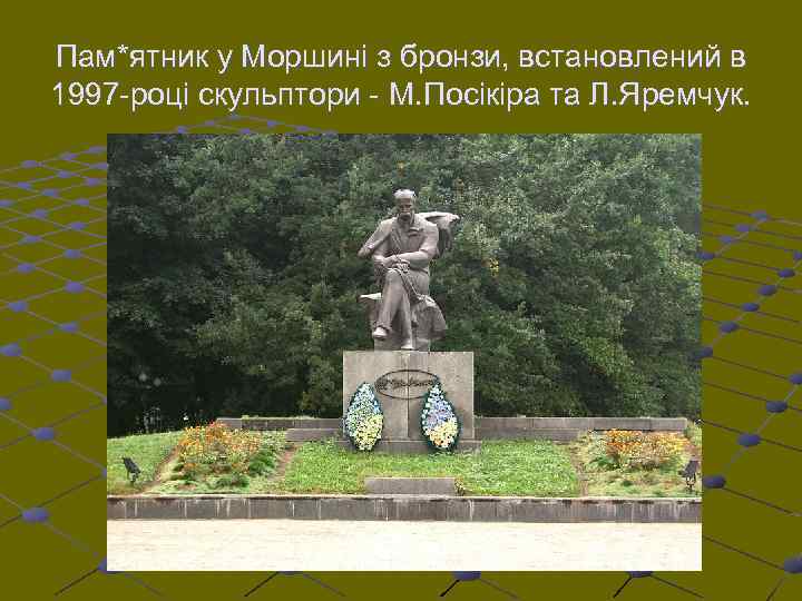 Пам*ятник у Моршині з бронзи, встановлений в 1997 -році скульптори - М. Посікіра та