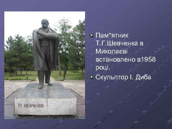 Пам*ятник Т. Г. Шевченка в Миколаєві встановлено в 1958 році. Скульптор І. Диба 