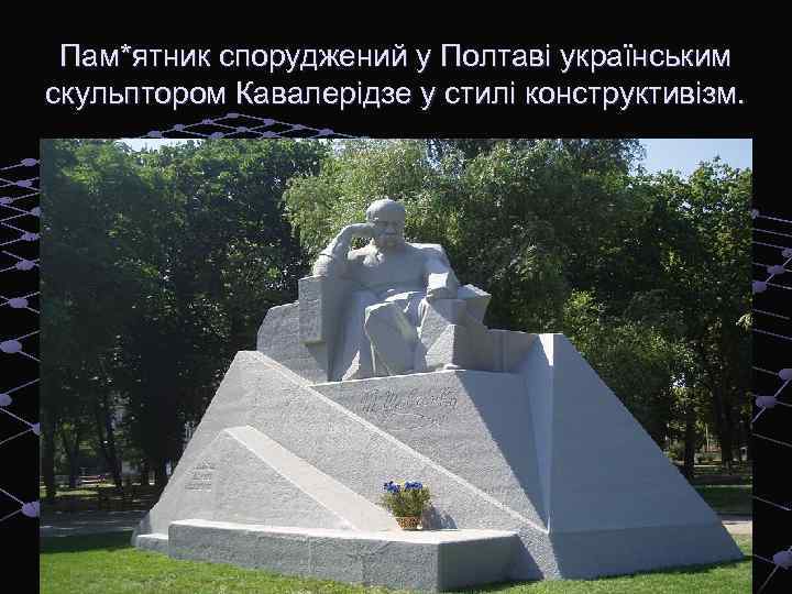 Пам*ятник споруджений у Полтаві українським скульптором Кавалерідзе у стилі конструктивізм. 