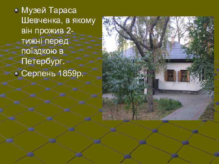 Музей Тараса Шевченка, в якому він прожив 2 тижні перед поїздкою в Петербург. Серпень