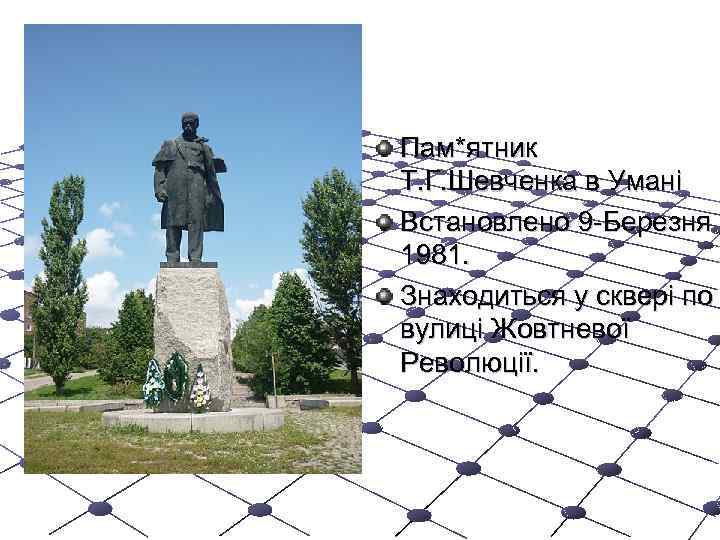 Пам*ятник Т. Г. Шевченка в Умані Встановлено 9 -Березня 1981. Знаходиться у сквері по