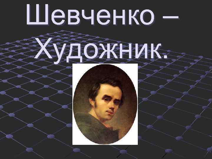 Шевченко – Художник. 