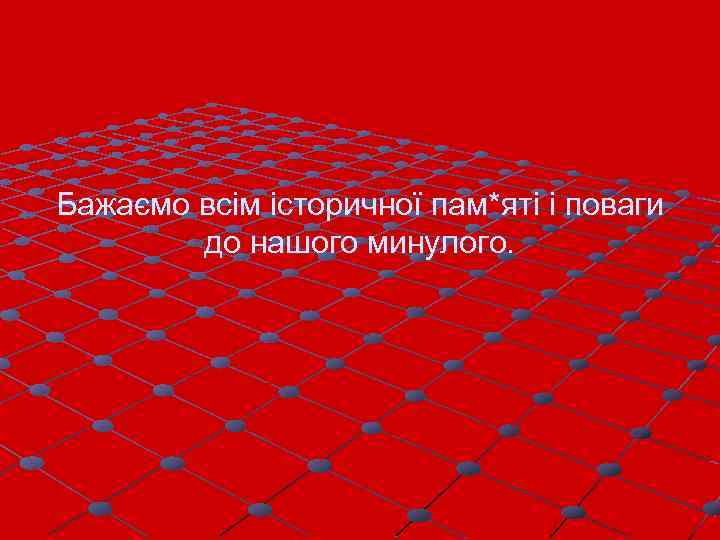 Бажаємо всім історичної пам*яті і поваги до нашого минулого. 