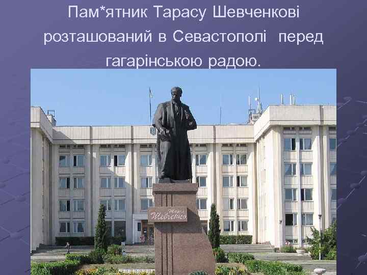 Пам*ятник Тарасу Шевченкові розташований в Севастополі перед гагарінською радою. 