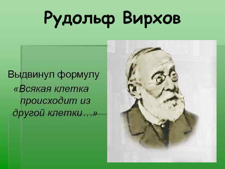 Рудольф Вирхов Выдвинул формулу «Всякая клетка происходит из другой клетки…» 