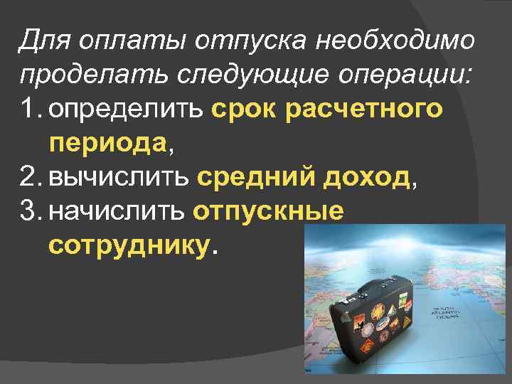 Для оплаты отпуска необходимо проделать следующие операции: 1. определить срок расчетного периода, 2. вычислить