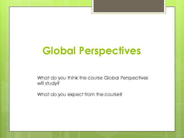 Global Perspectives What do you think the course Global Perspectives will study? What do