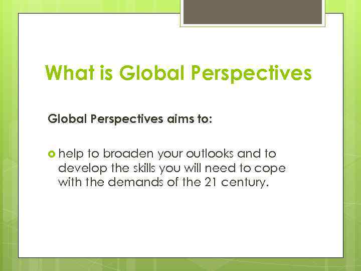 What is Global Perspectives aims to: help to broaden your outlooks and to develop