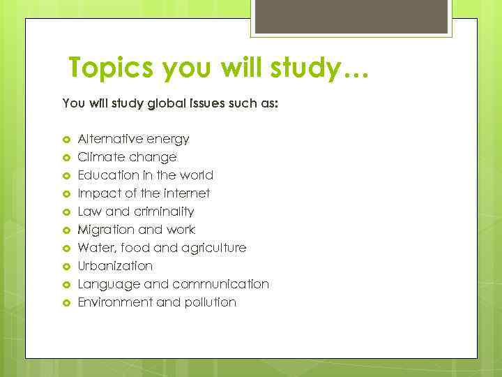 Topics you will study… You will study global issues such as: Alternative energy Climate