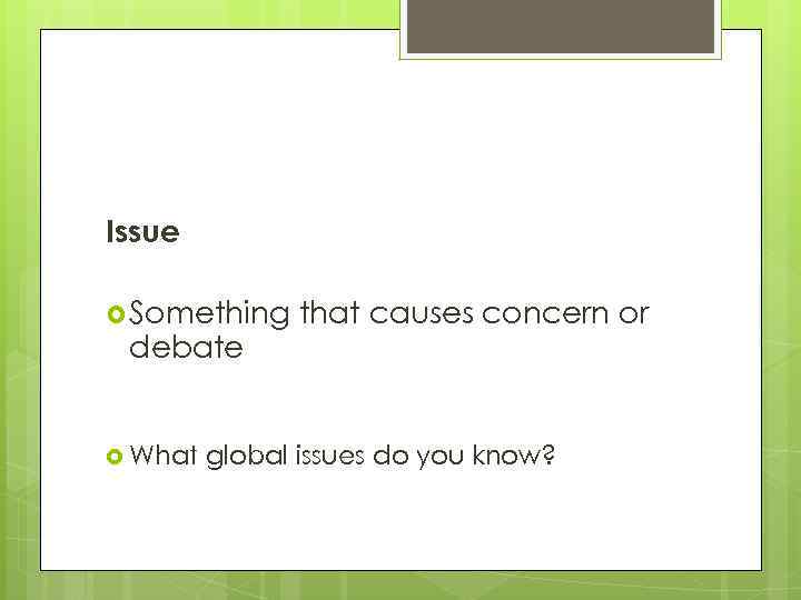 Issue Something debate What that causes concern or global issues do you know? 