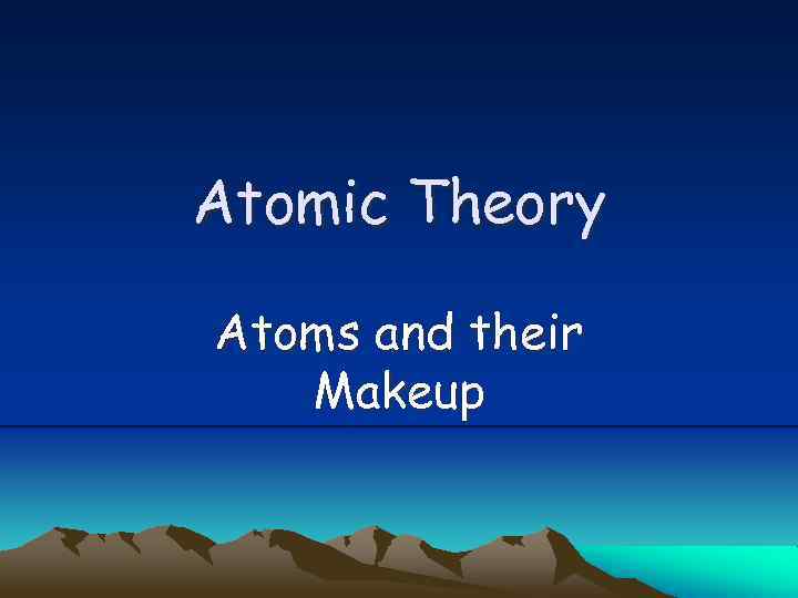 Atomic Theory Atoms and their Makeup 