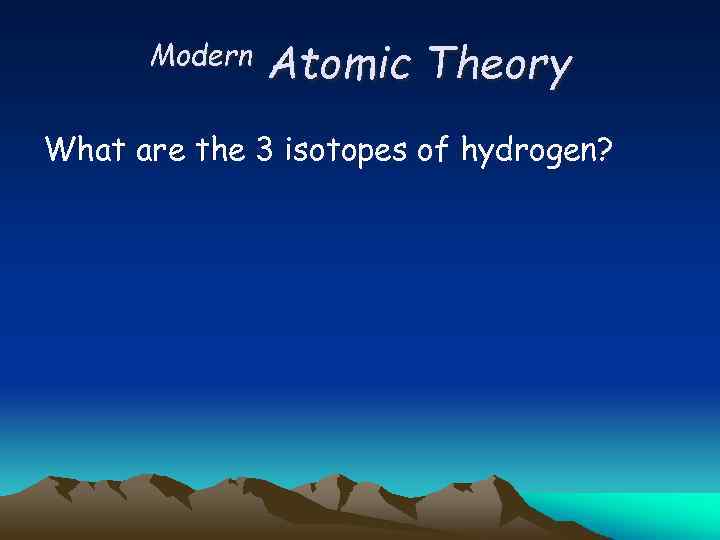 Modern Atomic Theory What are the 3 isotopes of hydrogen? 