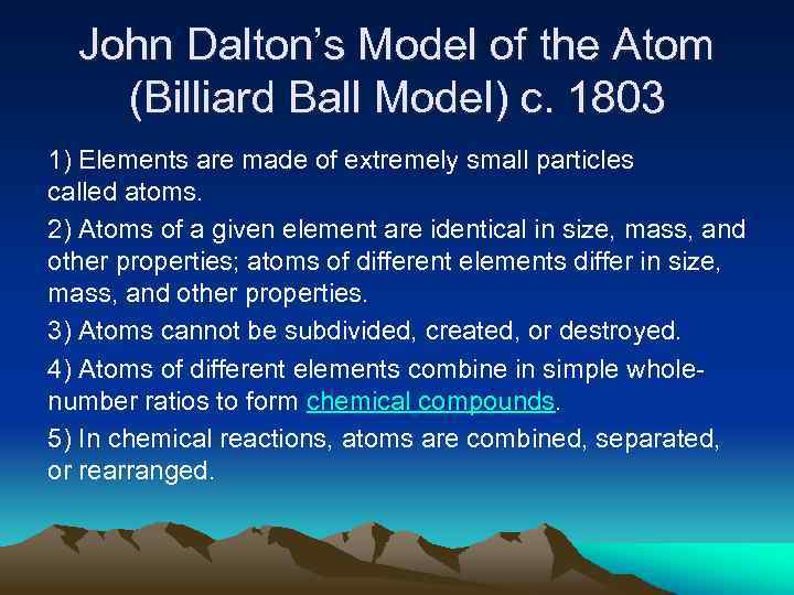 John Dalton’s Model of the Atom (Billiard Ball Model) c. 1803 1) Elements are