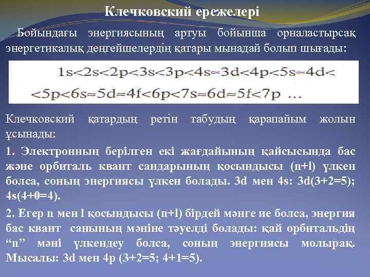 Клечковский ережелері Бойындағы энергиясының артуы бойынша орналастырсақ энергетикалық деңгейшелердің қатары мынадай болып шығады: Клечковский