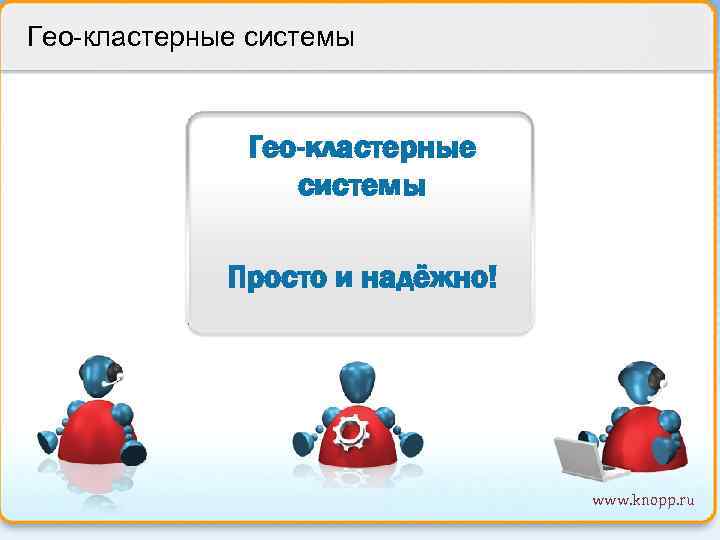 Гео-кластерные системы Просто и надёжно! www. knopp. ru 