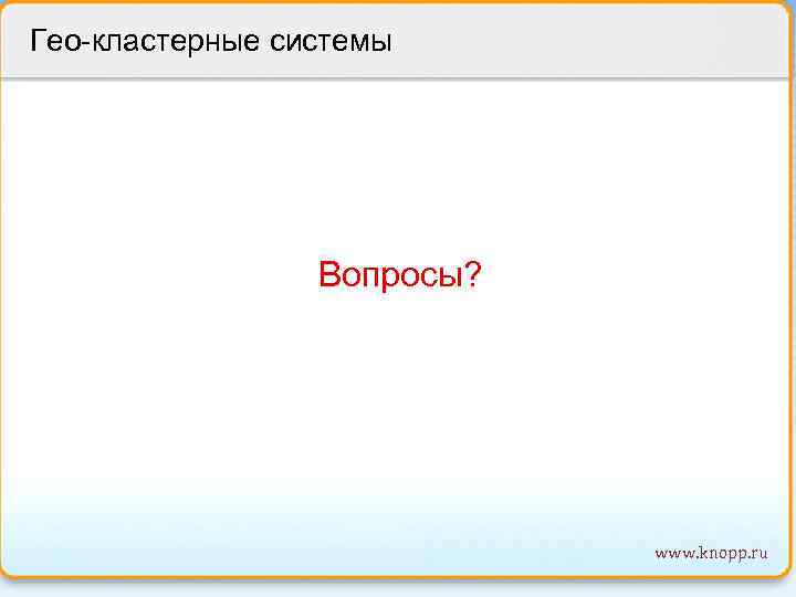 Гео-кластерные системы Вопросы? www. knopp. ru 