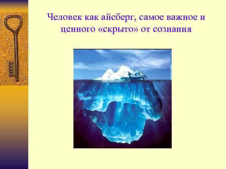 Человек как айсберг, самое важное и ценного «скрыто» от сознания 