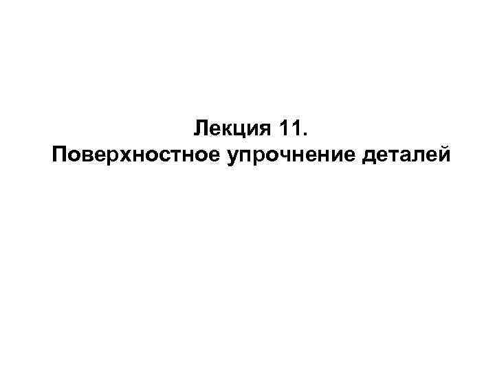 Лекция 11. Поверхностное упрочнение деталей 