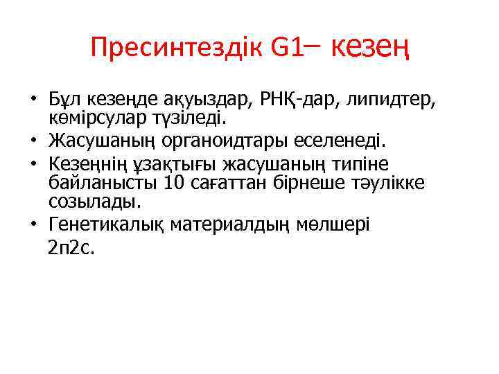 Пресинтездік G 1 кезең • Бұл кезеңде ақуыздар, РНҚ-дар, липидтер, көмірсулар түзіледі. • Жасушаның