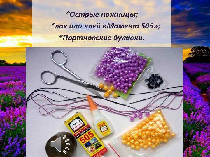 *Острые ножницы; *лак или клей «Момент 505» ; *Портновские булавки. 