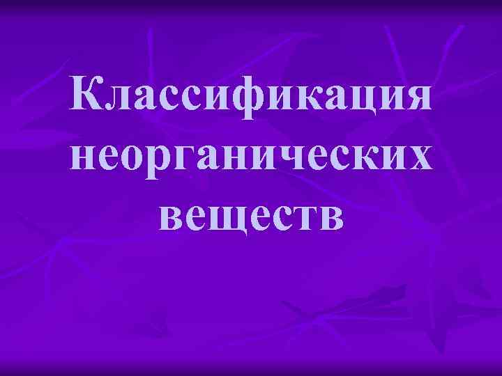 Классификация неорганических веществ 