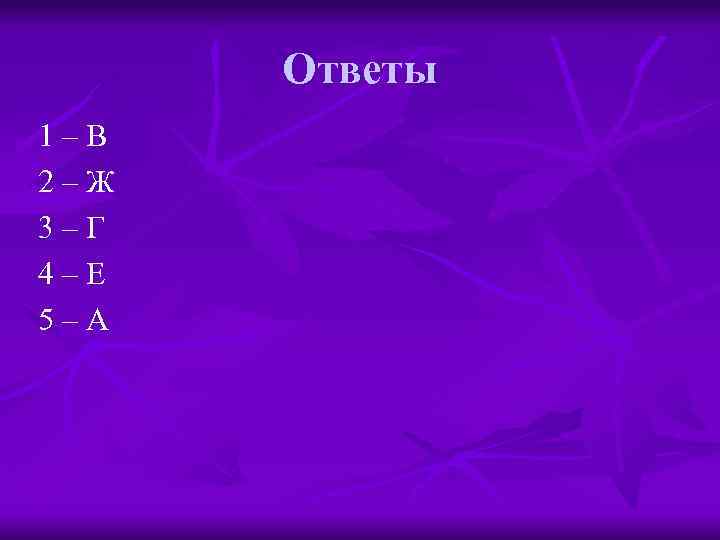 Ответы 1–В 2–Ж 3–Г 4–Е 5–А 