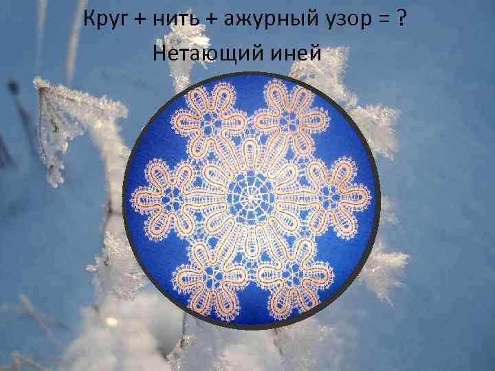 Круг + нить + ажурный узор = ? Нетающий иней 