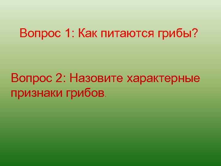 Вопрос 1: Как питаются грибы? Вопрос 2: Назовите характерные признаки грибов. 