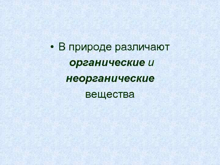  • В природе различают органические и неорганические вещества 