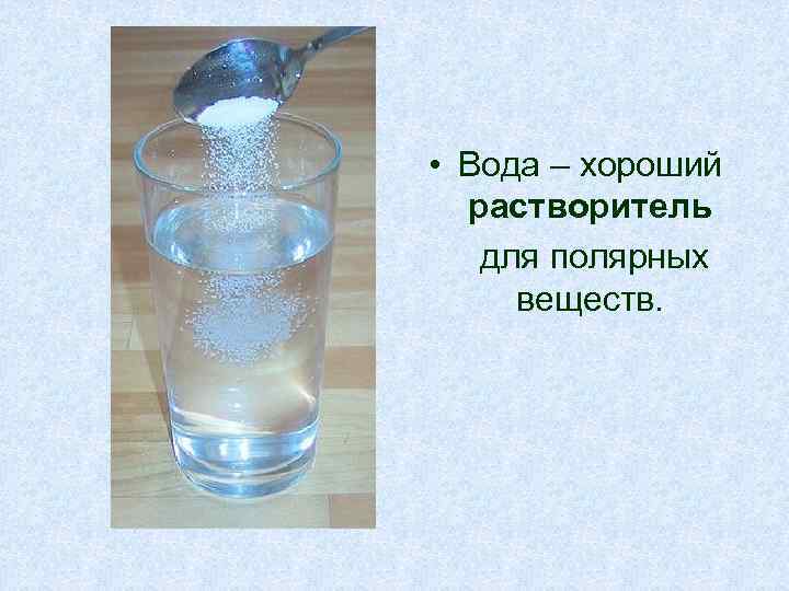  • Вода – хороший растворитель для полярных веществ. 