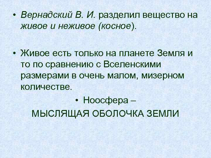 • Вернадский В. И. разделил вещество на живое и неживое (косное). • Живое