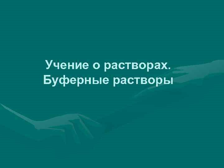 Учение о растворах. Буферные растворы 