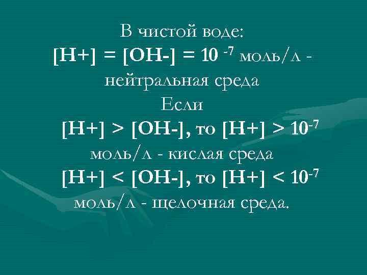 В чистой воде: [H+] = [OH-] = 10 -7 моль/л нейтральная среда Если [H+]