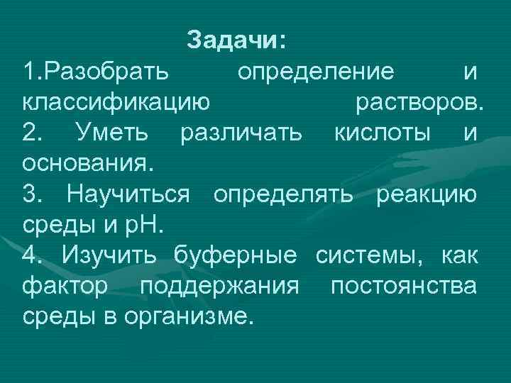 Задачи: 1. Разобрать определение и классификацию растворов. 2. Уметь различать кислоты и основания. 3.