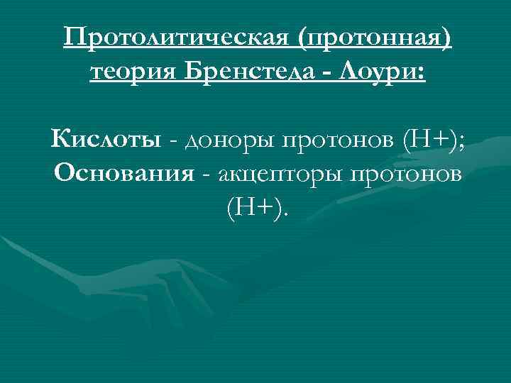 Протолитическая (протонная) теория Бренстеда - Лоури: Кислоты - доноры протонов (Н+); Основания - акцепторы