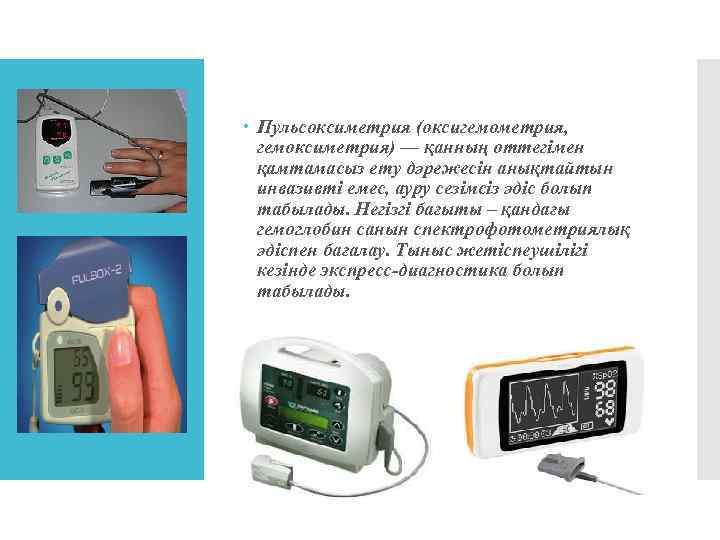  Пульсоксиметрия (оксигемометрия, гемоксиметрия) — қанның оттегімен қамтамасыз ету дәрежесін анықтайтын инвазивті емес, ауру