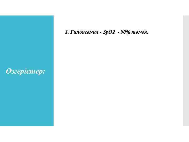 1. Гипоксемия - Sp. O 2 - 90% төмен. Өзгерістер: 