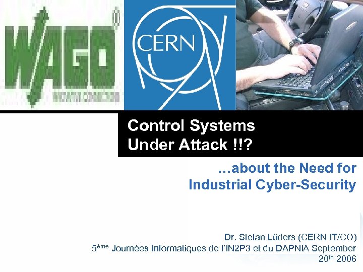 Control Systems Under Attack !!? …about the Need for Industrial Cyber-Security Dr. Stefan Lüders