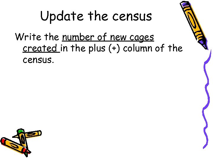 Update the census Write the number of new cages created in the plus (+)